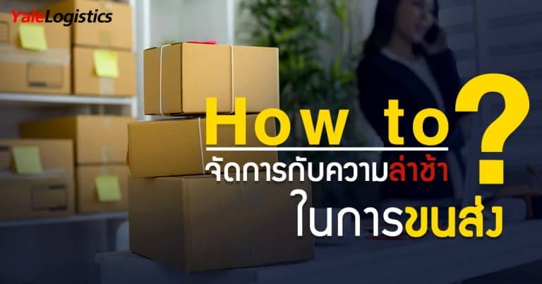 นำเข้าสินค้าจากจีน How To จัดการกับความล่าช้าในการขนส่ง-Yalelogistics นำเข้าสินค้าจากจีน นำเข้าสินค้าจากจีน How To จัดการกับความล่าช้าในการขนส่ง How To                                                                                         Yalelogistics 768x402